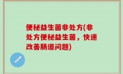 便秘益生菌非处方(非处方便秘益生菌，快速改善肠道问题)