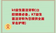 kt益生菌洁牙粉(口腔健康必备，KT益生菌洁牙粉为您提供全面牙齿护理)