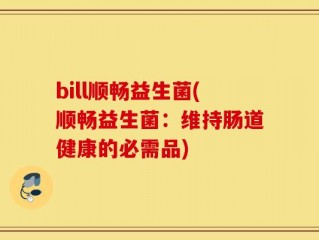 bill顺畅益生菌(顺畅益生菌：维持肠道健康的必需品)
