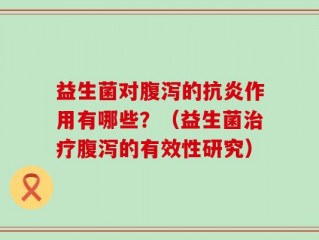 益生菌对腹泻的抗炎作用有哪些？（益生菌治疗腹泻的有效性研究）