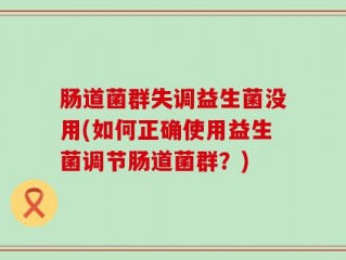 肠道菌群失调益生菌没用(如何正确使用益生菌调节肠道菌群？)