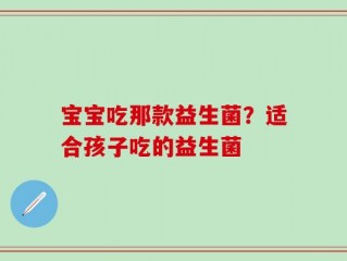 宝宝吃那款益生菌？适合孩子吃的益生菌