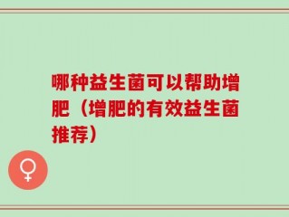 哪种益生菌可以帮助增肥（增肥的有效益生菌推荐）