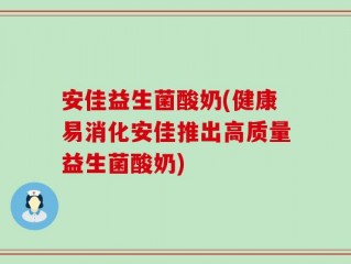 安佳益生菌酸奶(健康易消化安佳推出高质量益生菌酸奶)