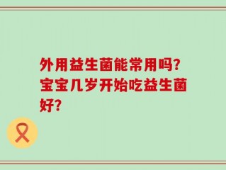 外用益生菌能常用吗？宝宝几岁开始吃益生菌好？