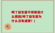 喝了益生菌不排便是什么原因(喝了益生菌为什么没有通便？)