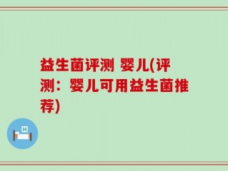 益生菌评测 婴儿(评测：婴儿可用益生菌推荐)