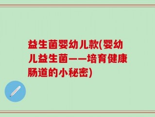 益生菌婴幼儿款(婴幼儿益生菌——培育健康肠道的小秘密)