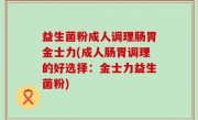 益生菌粉成人调理肠胃金士力(成人肠胃调理的好选择：金士力益生菌粉)