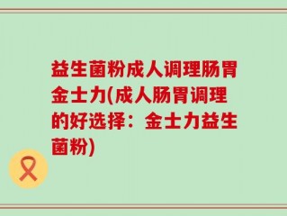 益生菌粉成人调理肠胃金士力(成人肠胃调理的好选择：金士力益生菌粉)