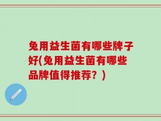 兔用益生菌有哪些牌子好(兔用益生菌有哪些品牌值得推荐？)
