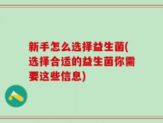 新手怎么选择益生菌(选择合适的益生菌你需要这些信息)