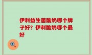 伊利益生菌酸奶哪个牌子好？伊利酸奶哪个最好
