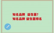 知名品牌  益生菌？知名品牌 益生菌排名