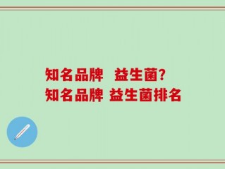 知名品牌  益生菌？知名品牌 益生菌排名