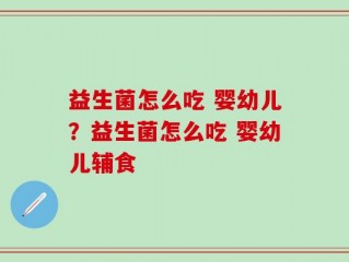 益生菌怎么吃 婴幼儿？益生菌怎么吃 婴幼儿辅食
