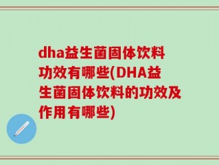 dha益生菌固体饮料功效有哪些(DHA益生菌固体饮料的功效及作用有哪些)