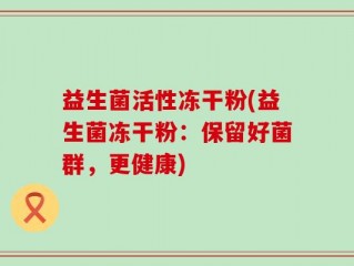 益生菌活性冻干粉(益生菌冻干粉：保留好菌群，更健康)