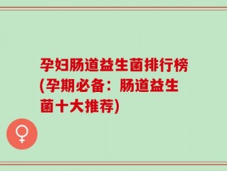 孕妇肠道益生菌排行榜(孕期必备：肠道益生菌十大推荐)