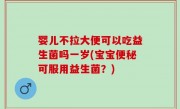 婴儿不拉大便可以吃益生菌吗一岁(宝宝便秘可服用益生菌？)
