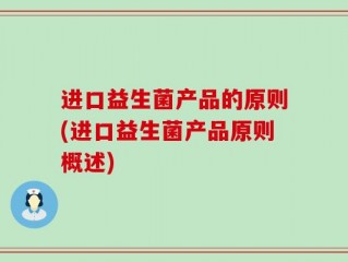 进口益生菌产品的原则(进口益生菌产品原则概述)