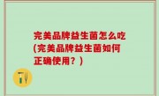 完美品牌益生菌怎么吃(完美品牌益生菌如何正确使用？)