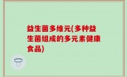 益生菌多维元(多种益生菌组成的多元素健康食品)