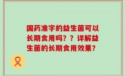 国药准字的益生菌可以长期食用吗？？详解益生菌的长期食用效果？