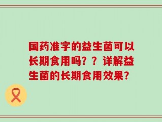 国药准字的益生菌可以长期食用吗？？详解益生菌的长期食用效果？