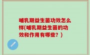 哺乳期益生菌功效怎么样(哺乳期益生菌的功效和作用有哪些？)