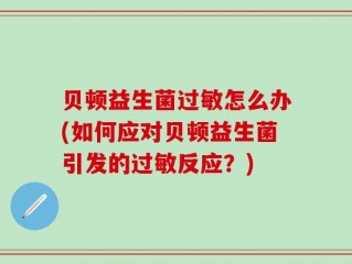 贝顿益生菌过敏怎么办(如何应对贝顿益生菌引发的过敏反应？)