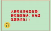 大餐后记得吃益生菌(餐后保健秘诀：补充益生菌助消化！)