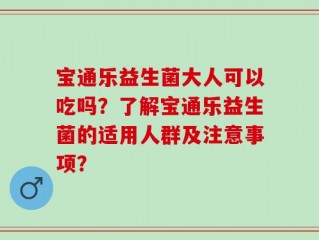 宝通乐益生菌大人可以吃吗？了解宝通乐益生菌的适用人群及注意事项？