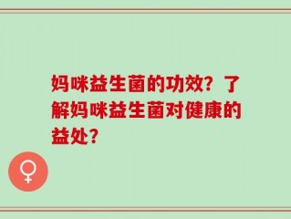 妈咪益生菌的功效？了解妈咪益生菌对健康的益处？