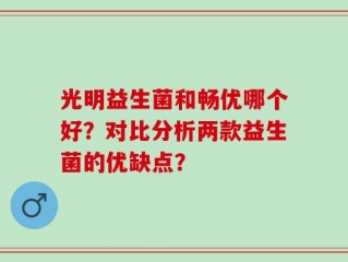 光明益生菌和畅优哪个好？对比分析两款益生菌的优缺点？