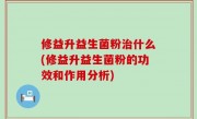 修益升益生菌粉治什么(修益升益生菌粉的功效和作用分析)