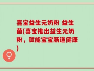 喜宝益生元奶粉 益生菌(喜宝推出益生元奶粉，赋能宝宝肠道健康)