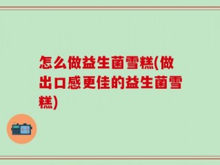 怎么做益生菌雪糕(做出口感更佳的益生菌雪糕)