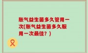 胀气益生菌多久管用一次(胀气益生菌多久服用一次最佳？)
