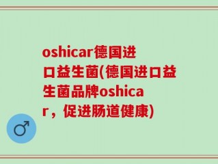 oshicar德国进口益生菌(德国进口益生菌品牌oshicar，促进肠道健康)