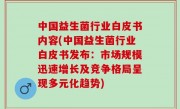 中国益生菌行业白皮书内容(中国益生菌行业白皮书发布：市场规模迅速增长及竞争格局呈现多元化趋势)