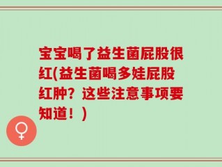 宝宝喝了益生菌屁股很红(益生菌喝多娃屁股红肿？这些注意事项要知道！)