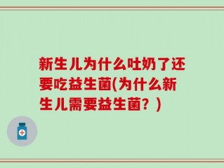 新生儿为什么吐奶了还要吃益生菌(为什么新生儿需要益生菌？)