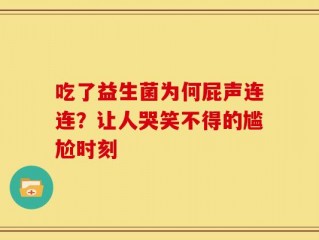 吃了益生菌为何屁声连连？让人哭笑不得的尴尬时刻