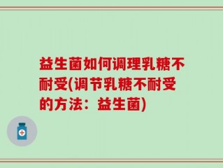 益生菌如何调理乳糖不耐受(调节乳糖不耐受的方法：益生菌)