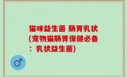 猫咪益生菌 肠胃乳状(宠物猫肠胃保健必备：乳状益生菌)