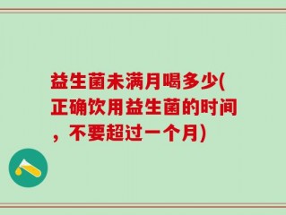 益生菌未满月喝多少(正确饮用益生菌的时间，不要超过一个月)