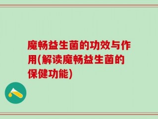 魔畅益生菌的功效与作用(解读魔畅益生菌的保健功能)