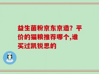 益生菌粉京东京造？平价的猫粮推荐哪个,谁买过凯锐思的