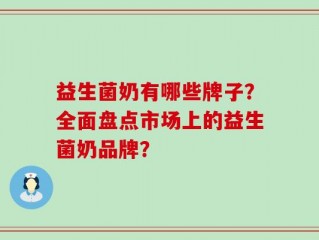 益生菌奶有哪些牌子？全面盘点市场上的益生菌奶品牌？